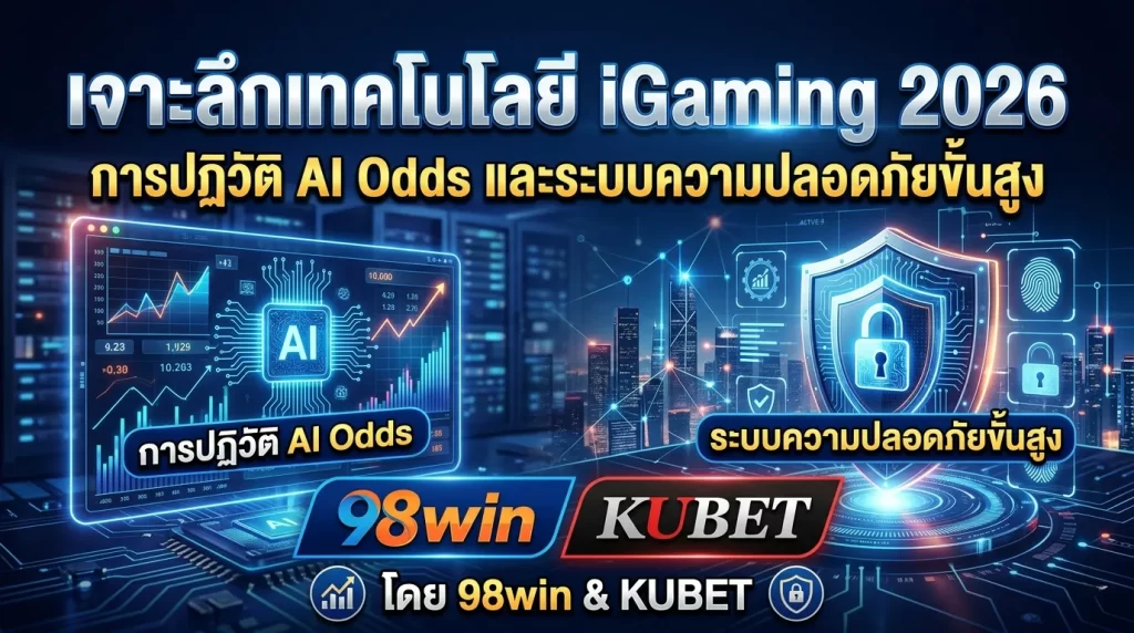 เจาะลึกเทคโนโลยี iGaming 2026: การปฏิวัติ AI Odds และระบบความปลอดภัยขั้นสูงโดย 98win และ KUBET